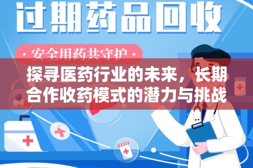 株洲探寻医药行业的未来，长期合作收药模式的潜力与挑战