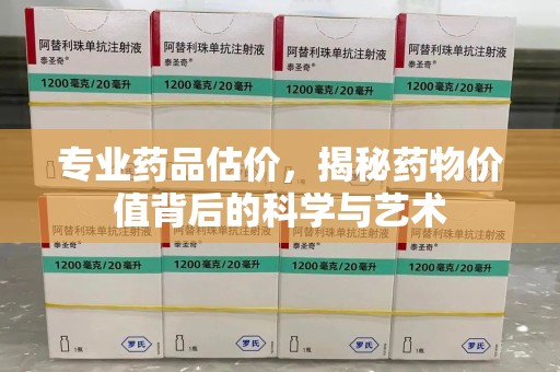 株洲专业药品估价，揭秘药物价值背后的科学与艺术