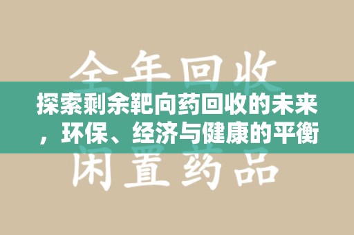 株洲探索剩余靶向药回收的未来，环保、经济与健康的平衡之道