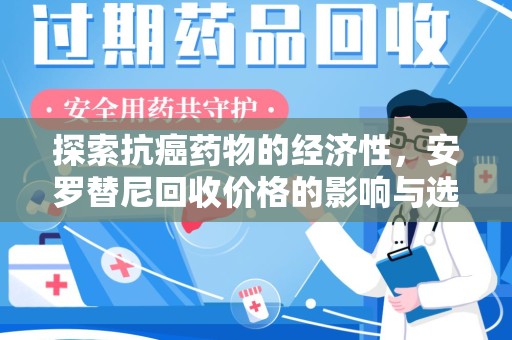 株洲探索抗癌药物的经济性，安罗替尼回收价格的影响与选择