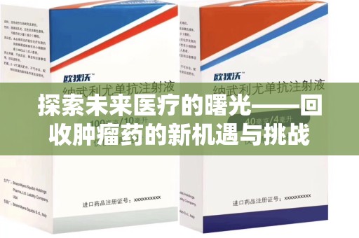 株洲探索未来医疗的曙光——回收肿瘤药的新机遇与挑战