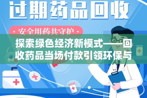 株洲探索绿色经济新模式——回收药品当场付款引领环保与健康的双赢未来