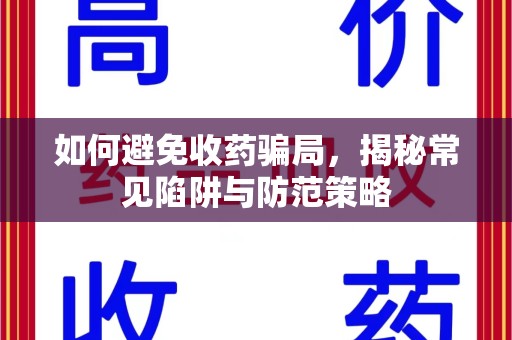 株洲如何避免收药骗局，揭秘常见陷阱与防范策略