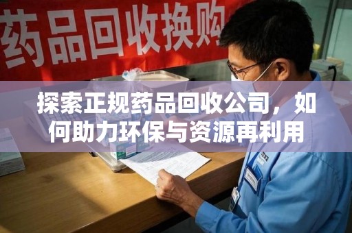 株洲探索正规药品回收公司，如何助力环保与资源再利用