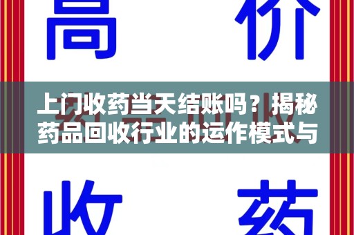 株洲上门收药当天结账吗？揭秘药品回收行业的运作模式与用户权益保障