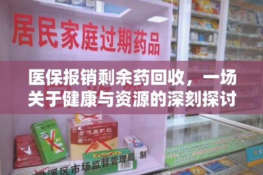 株洲医保报销剩余药回收，一场关于健康与资源的深刻探讨