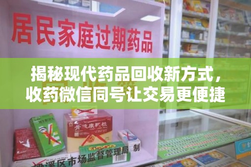 株洲揭秘现代药品回收新方式，收药微信同号让交易更便捷
