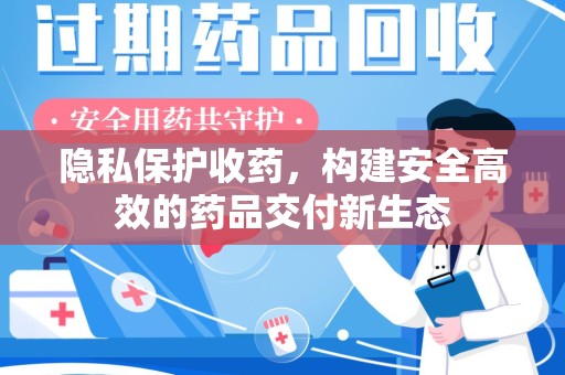 株洲隐私保护收药，构建安全高效的药品交付新生态