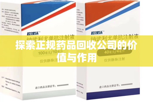 株洲探索正规药品回收公司的价值与作用