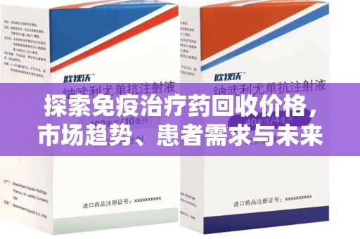 株洲探索免疫治疗药回收价格，市场趋势、患者需求与未来发展