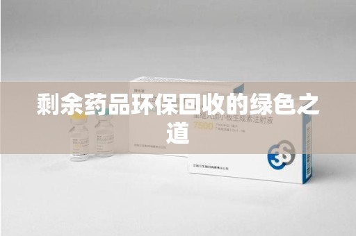 株洲剩余药品环保回收的绿色之道