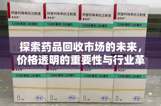 株洲探索药品回收市场的未来，价格透明的重要性与行业革新