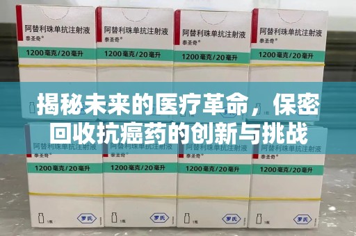 株洲揭秘未来的医疗革命，保密回收抗癌药的创新与挑战