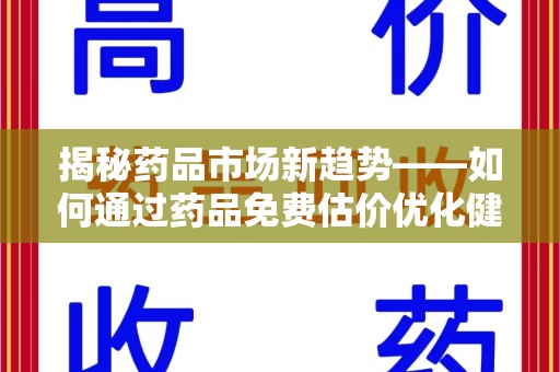 株洲揭秘药品市场新趋势——如何通过药品免费估价优化健康管理