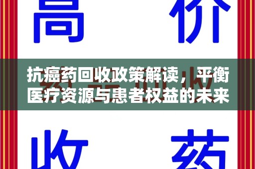株洲抗癌药回收政策解读，平衡医疗资源与患者权益的未来方向