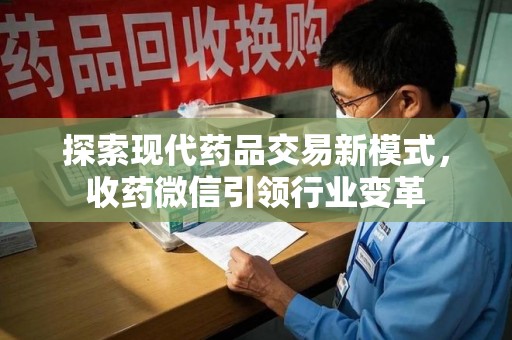 株洲探索现代药品交易新模式，收药微信引领行业变革