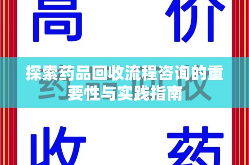 株洲探索药品回收流程咨询的重要性与实践指南