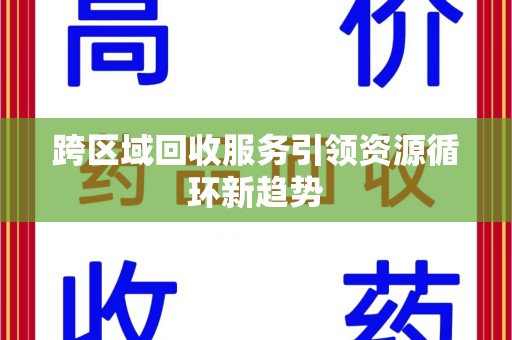 株洲跨区域回收服务引领资源循环新趋势