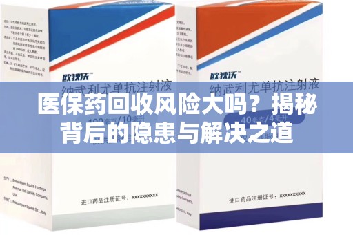 株洲医保药回收风险大吗？揭秘背后的隐患与解决之道