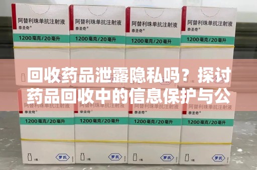 株洲回收药品泄露隐私吗？探讨药品回收中的信息保护与公众疑虑