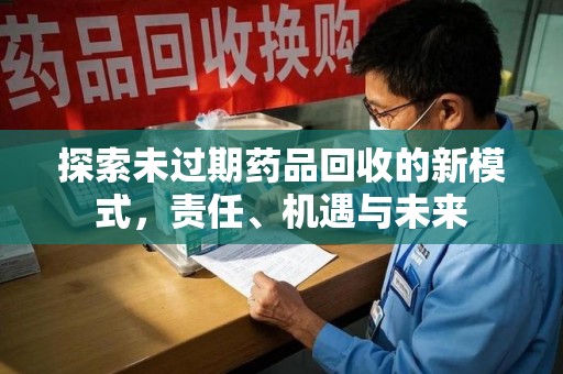 株洲探索未过期药品回收的新模式，责任、机遇与未来