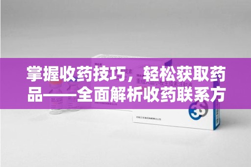 株洲掌握收药技巧，轻松获取药品——全面解析收药联系方式大全