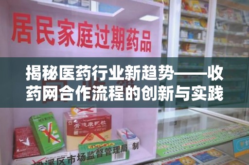 株洲揭秘医药行业新趋势——收药网合作流程的创新与实践