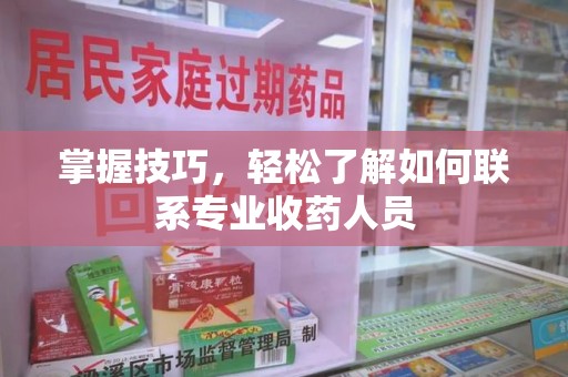 株洲掌握技巧，轻松了解如何联系专业收药人员