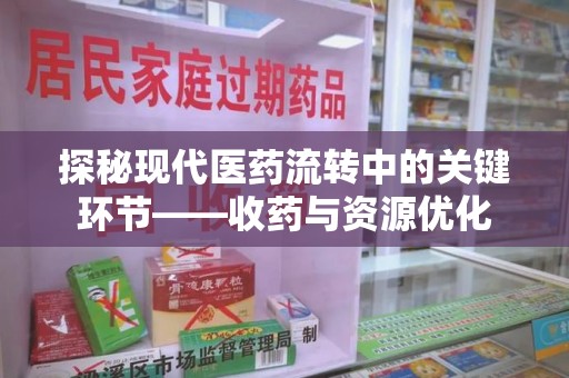 株洲探秘现代医药流转中的关键环节——收药与资源优化