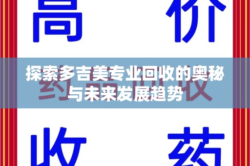 株洲探索多吉美专业回收的奥秘与未来发展趋势