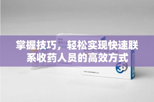 株洲掌握技巧，轻松实现快速联系收药人员的高效方式