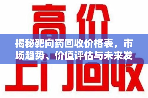株洲揭秘靶向药回收价格表，市场趋势、价值评估与未来发展