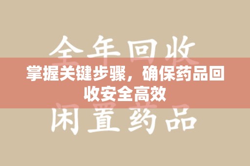 株洲掌握关键步骤，确保药品回收安全高效