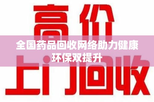 株洲全国药品回收网络助力健康环保双提升