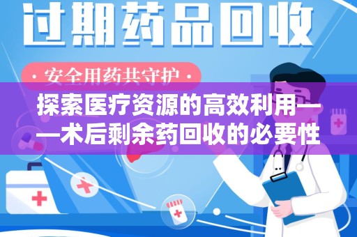 株洲探索医疗资源的高效利用——术后剩余药回收的必要性与实践