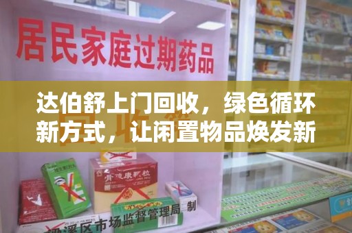 株洲达伯舒上门回收，绿色循环新方式，让闲置物品焕发新生