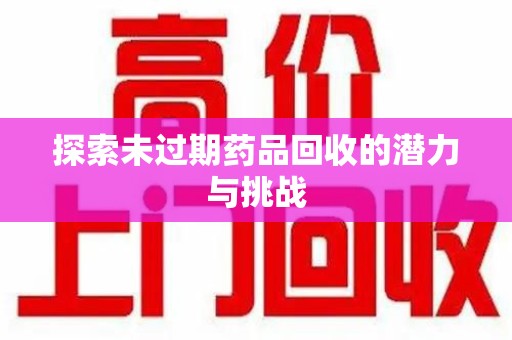 株洲探索未过期药品回收的潜力与挑战