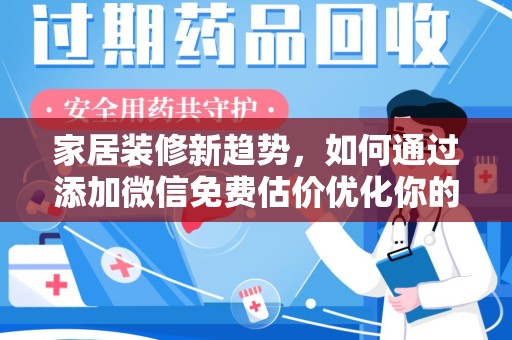 株洲家居装修新趋势，如何通过添加微信免费估价优化你的空间设计