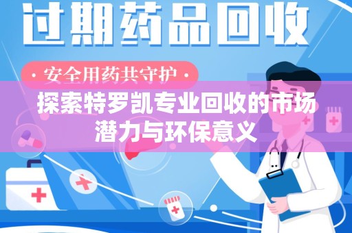 株洲探索特罗凯专业回收的市场潜力与环保意义