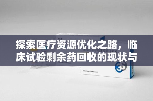 株洲探索医疗资源优化之路，临床试验剩余药回收的现状与未来