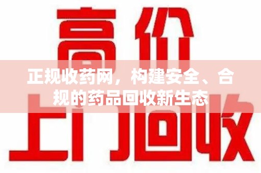 株洲正规收药网，构建安全、合规的药品回收新生态