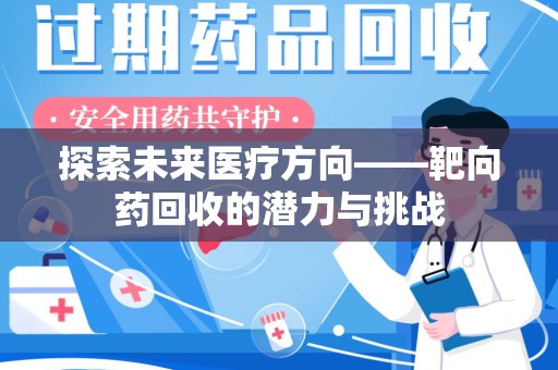 株洲探索未来医疗方向——靶向药回收的潜力与挑战