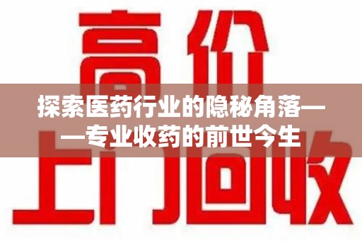 株洲探索医药行业的隐秘角落——专业收药的前世今生