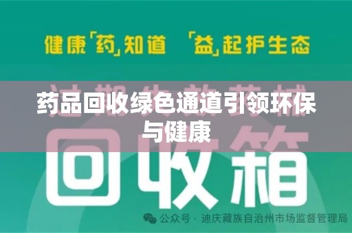 株洲药品回收绿色通道引领环保与健康