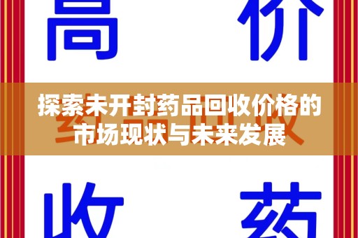 株洲探索未开封药品回收价格的市场现状与未来发展