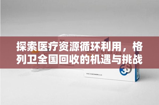 株洲探索医疗资源循环利用，格列卫全国回收的机遇与挑战