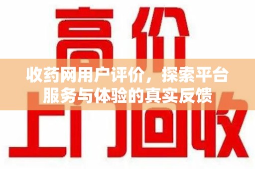株洲收药网用户评价，探索平台服务与体验的真实反馈