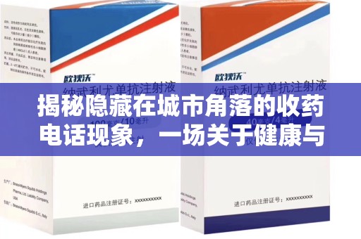 株洲揭秘隐藏在城市角落的收药电话现象，一场关于健康与利益的博弈