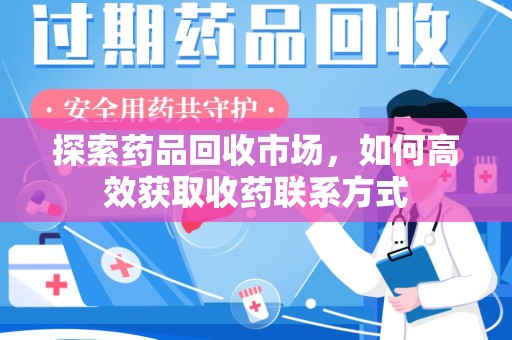 株洲探索药品回收市场，如何高效获取收药联系方式