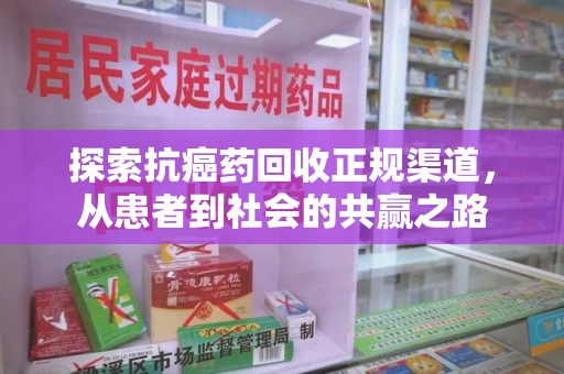 株洲探索抗癌药回收正规渠道，从患者到社会的共赢之路